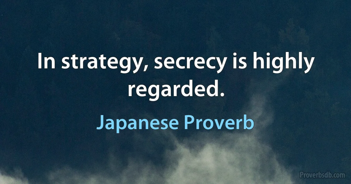 In strategy, secrecy is highly regarded. (Japanese Proverb)