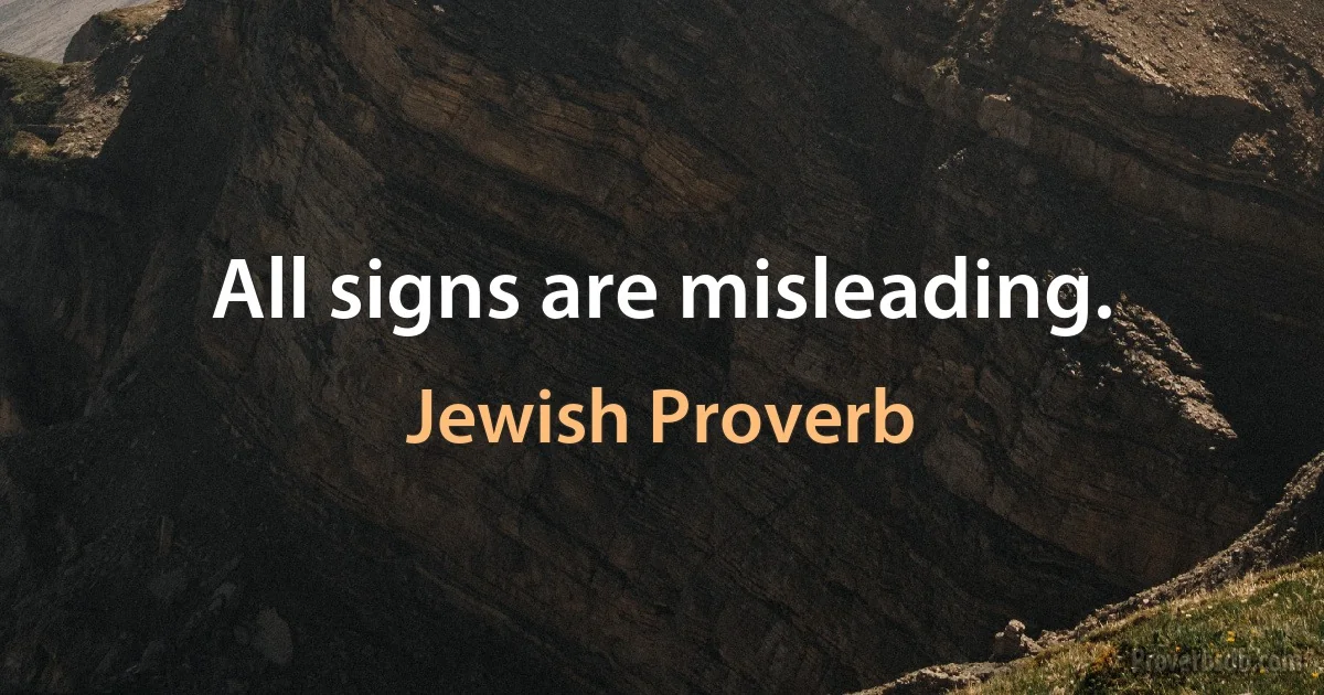 All signs are misleading. (Jewish Proverb)