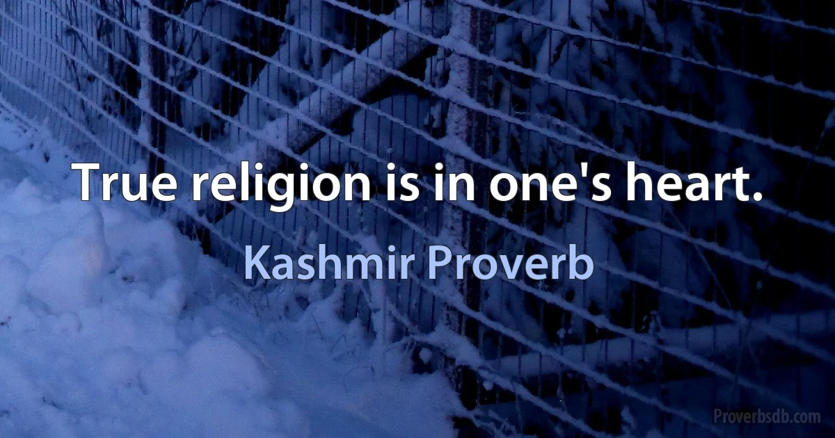 True religion is in one's heart. (Kashmir Proverb)