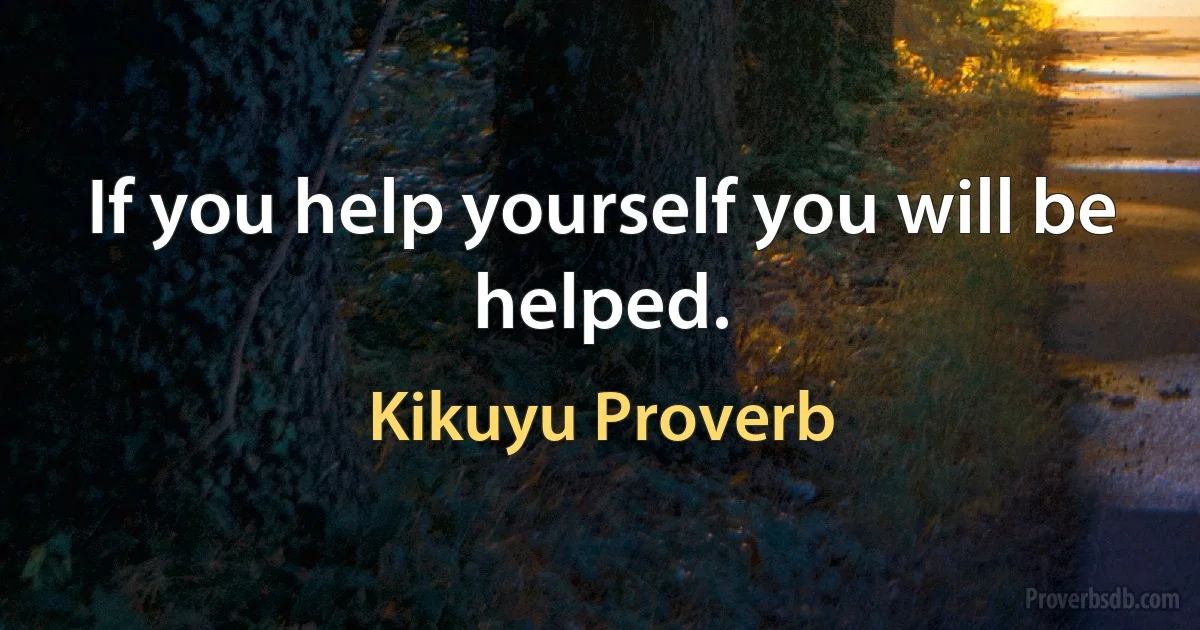 If you help yourself you will be helped. (Kikuyu Proverb)