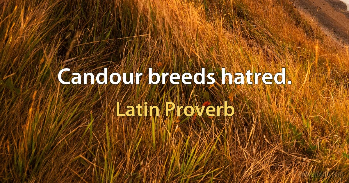 Candour breeds hatred. (Latin Proverb)