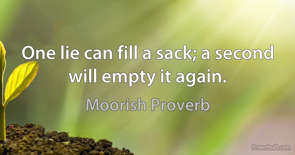 One lie can fill a sack; a second will empty it again. (Moorish Proverb)