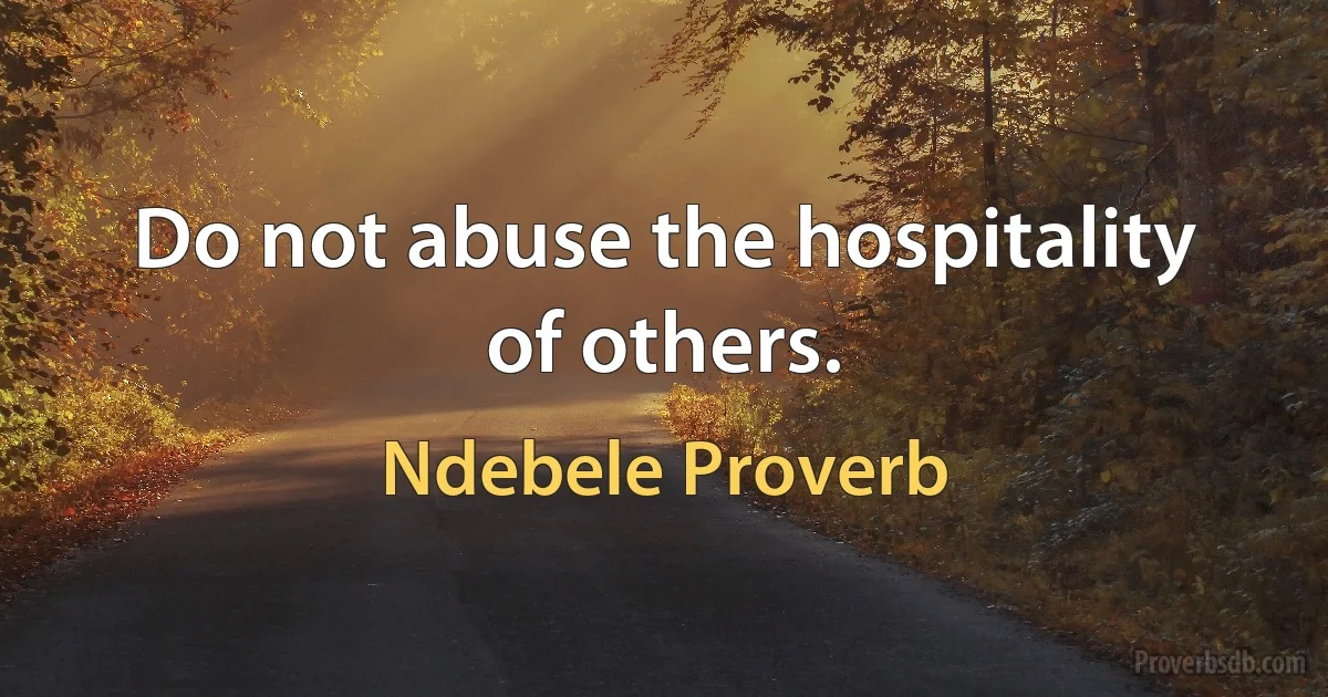 Do not abuse the hospitality of others. (Ndebele Proverb)