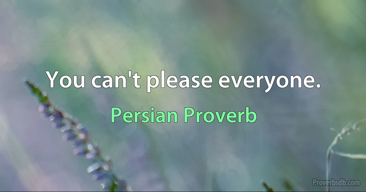 You can't please everyone. (Persian Proverb)