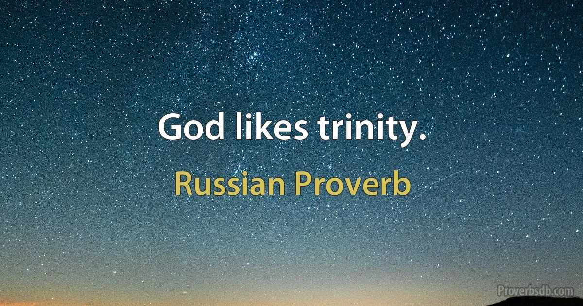 God likes trinity. (Russian Proverb)