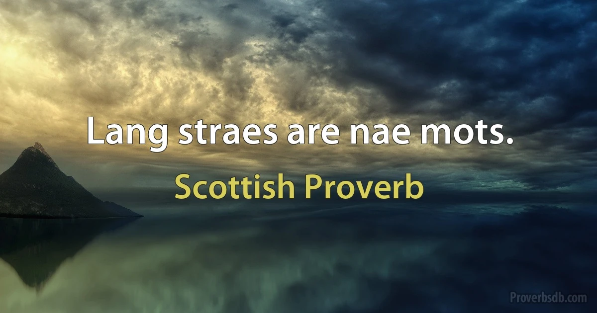 Lang straes are nae mots. (Scottish Proverb)