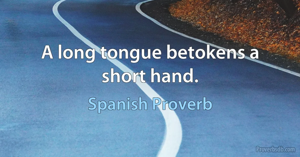 A long tongue betokens a short hand. (Spanish Proverb)