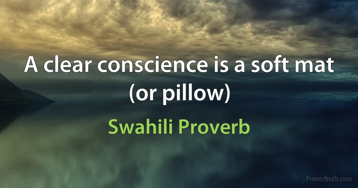 A clear conscience is a soft mat (or pillow) (Swahili Proverb)