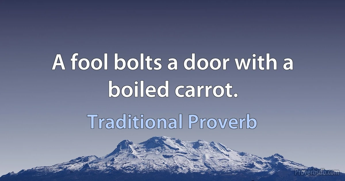 A fool bolts a door with a boiled carrot. (Traditional Proverb)