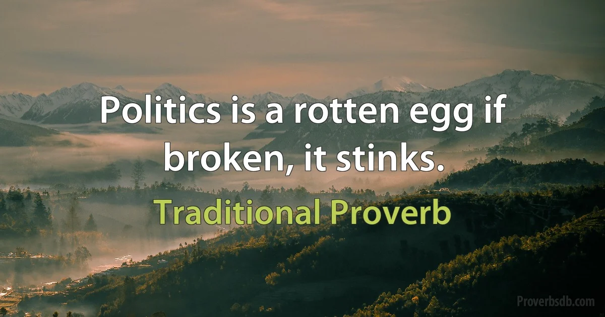 Politics is a rotten egg if broken, it stinks. (Traditional Proverb)