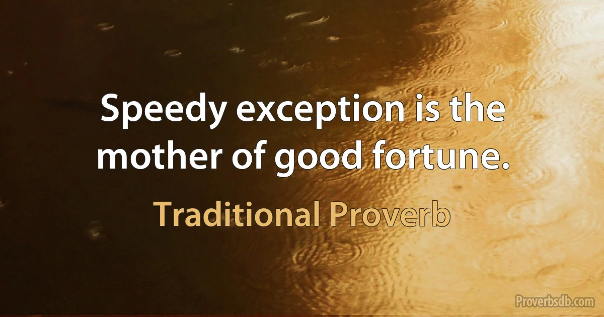 Speedy exception is the mother of good fortune. (Traditional Proverb)