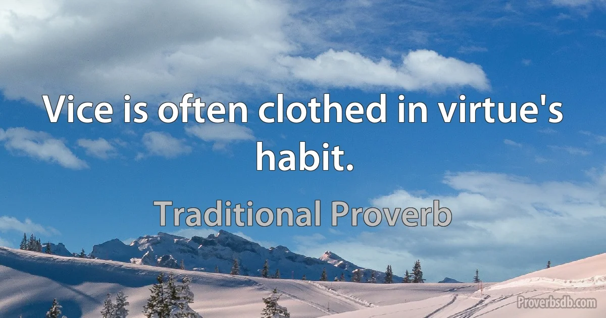 Vice is often clothed in virtue's habit. (Traditional Proverb)