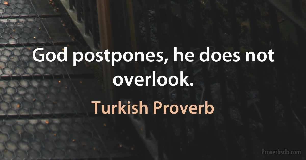 God postpones, he does not overlook. (Turkish Proverb)