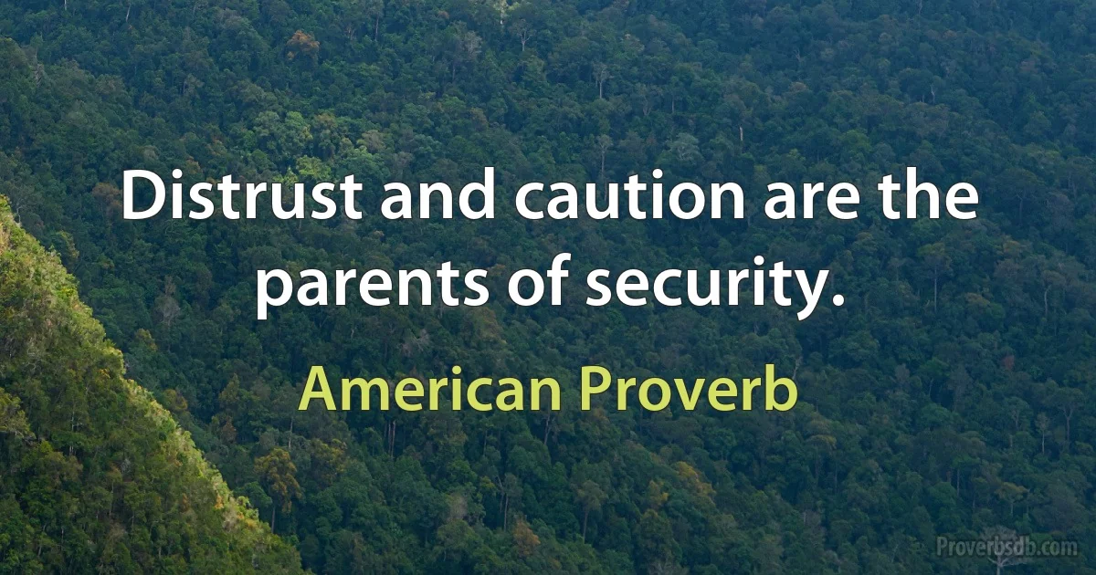 Distrust and caution are the parents of security. (American Proverb)