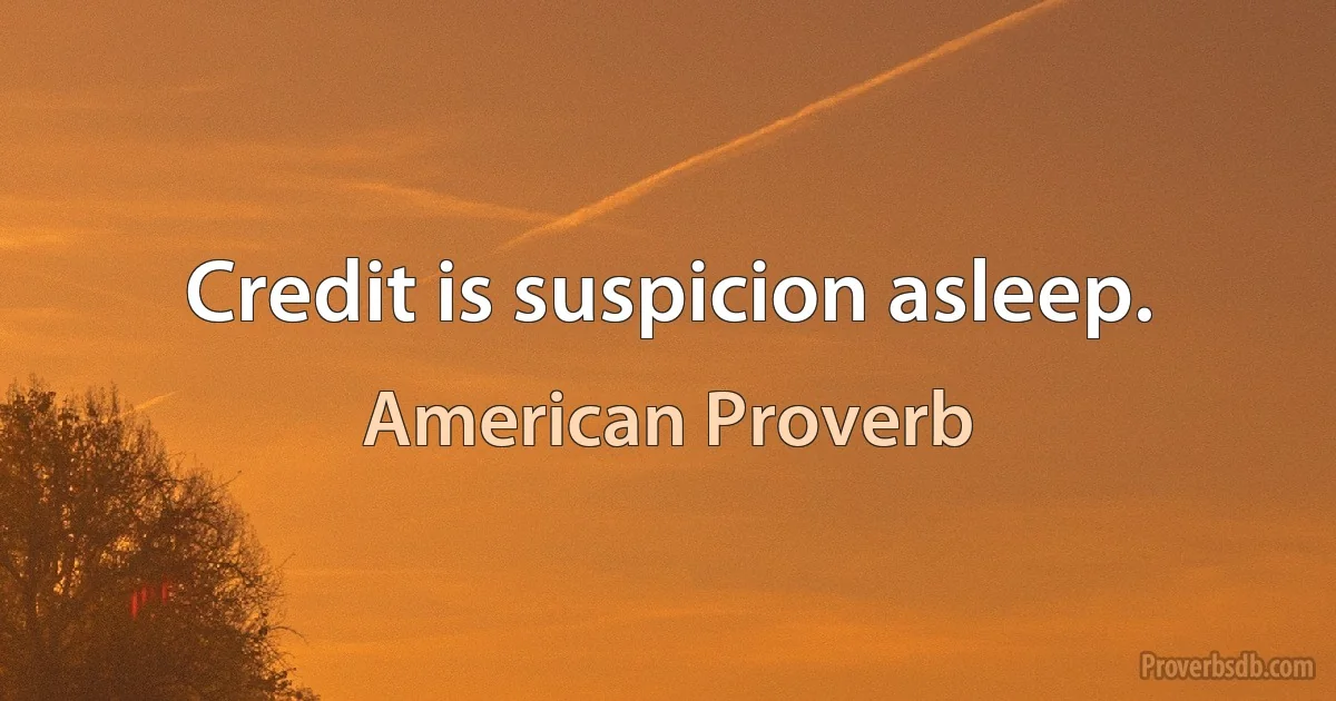 Credit is suspicion asleep. (American Proverb)