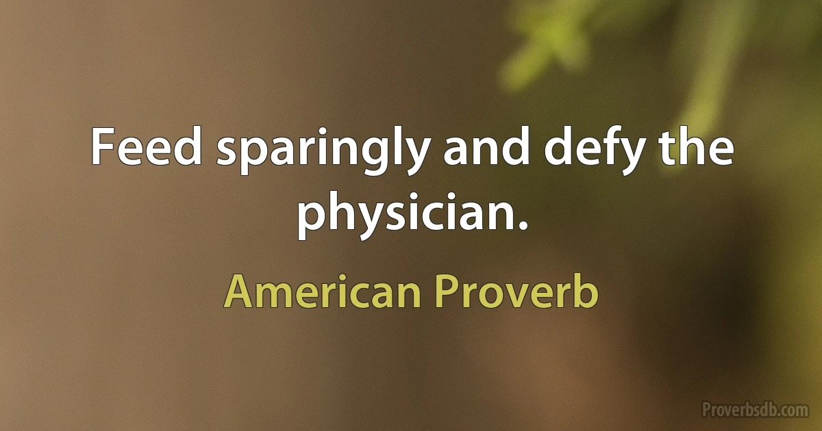 Feed sparingly and defy the physician. (American Proverb)