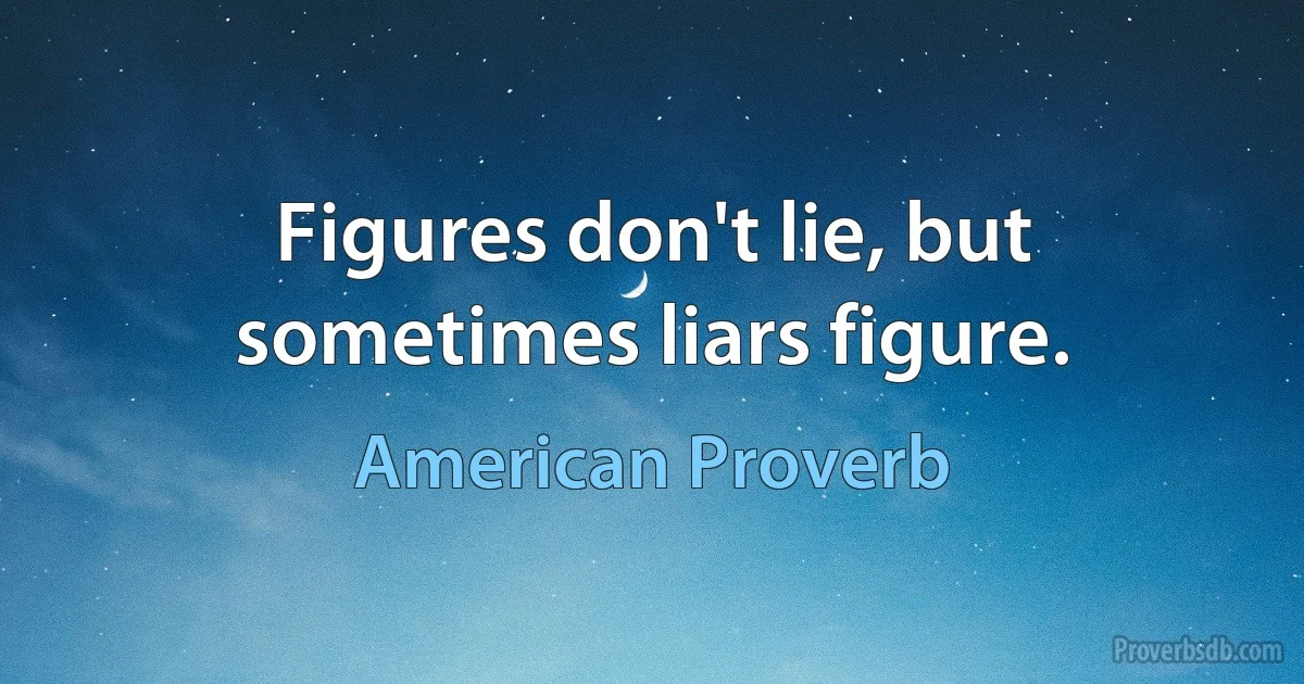 Figures don't lie, but sometimes liars figure. (American Proverb)