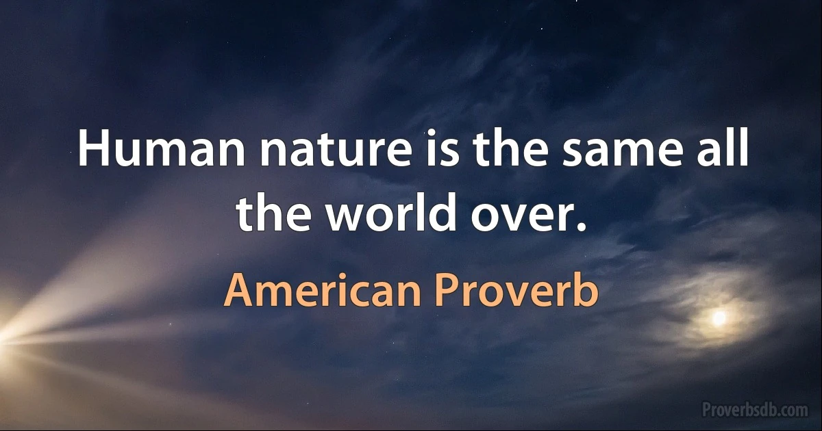 Human nature is the same all the world over. (American Proverb)