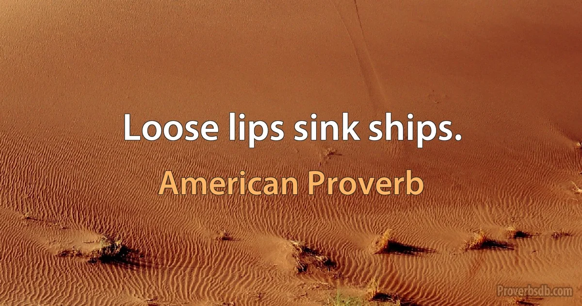 Loose lips sink ships. (American Proverb)