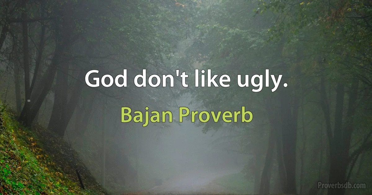 God don't like ugly. (Bajan Proverb)