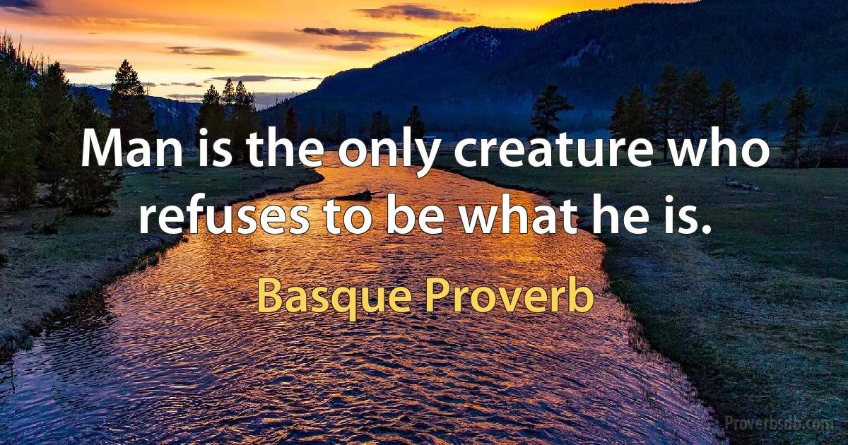 Man is the only creature who refuses to be what he is. (Basque Proverb)