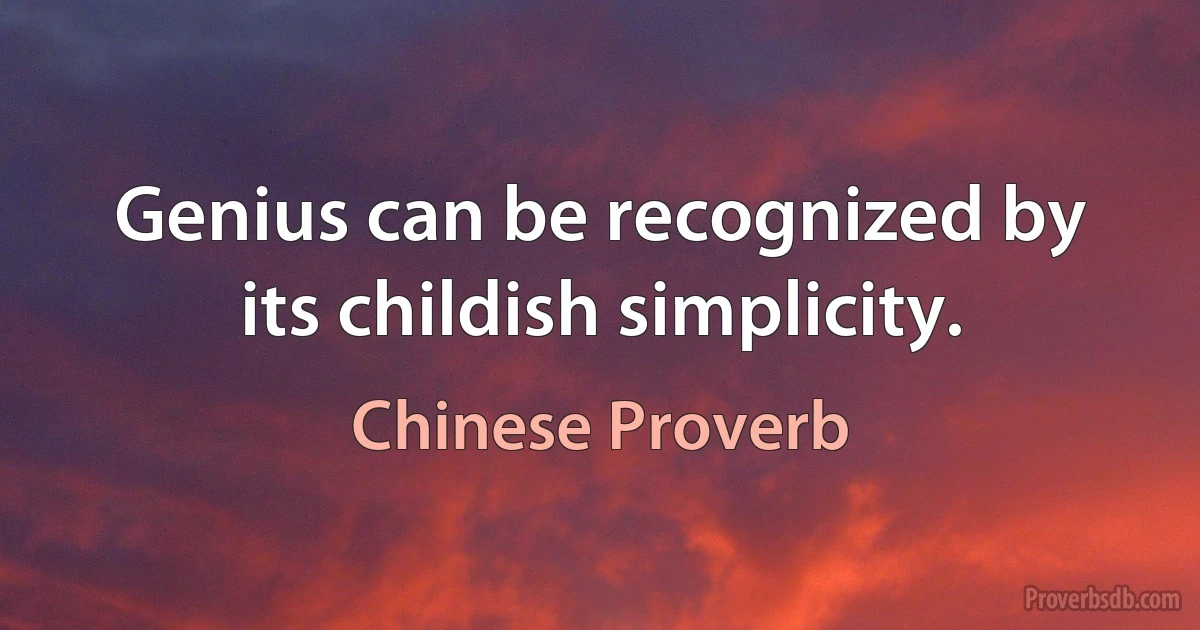 Genius can be recognized by its childish simplicity. (Chinese Proverb)