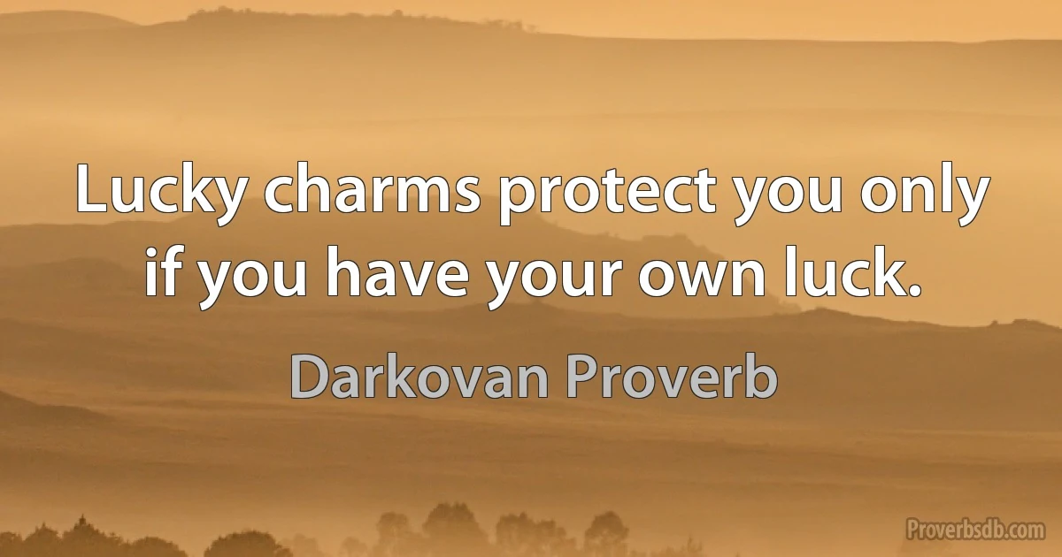 Lucky charms protect you only if you have your own luck. (Darkovan Proverb)