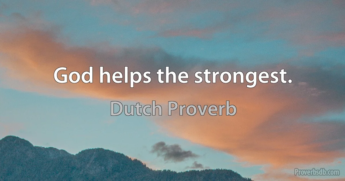 God helps the strongest. (Dutch Proverb)