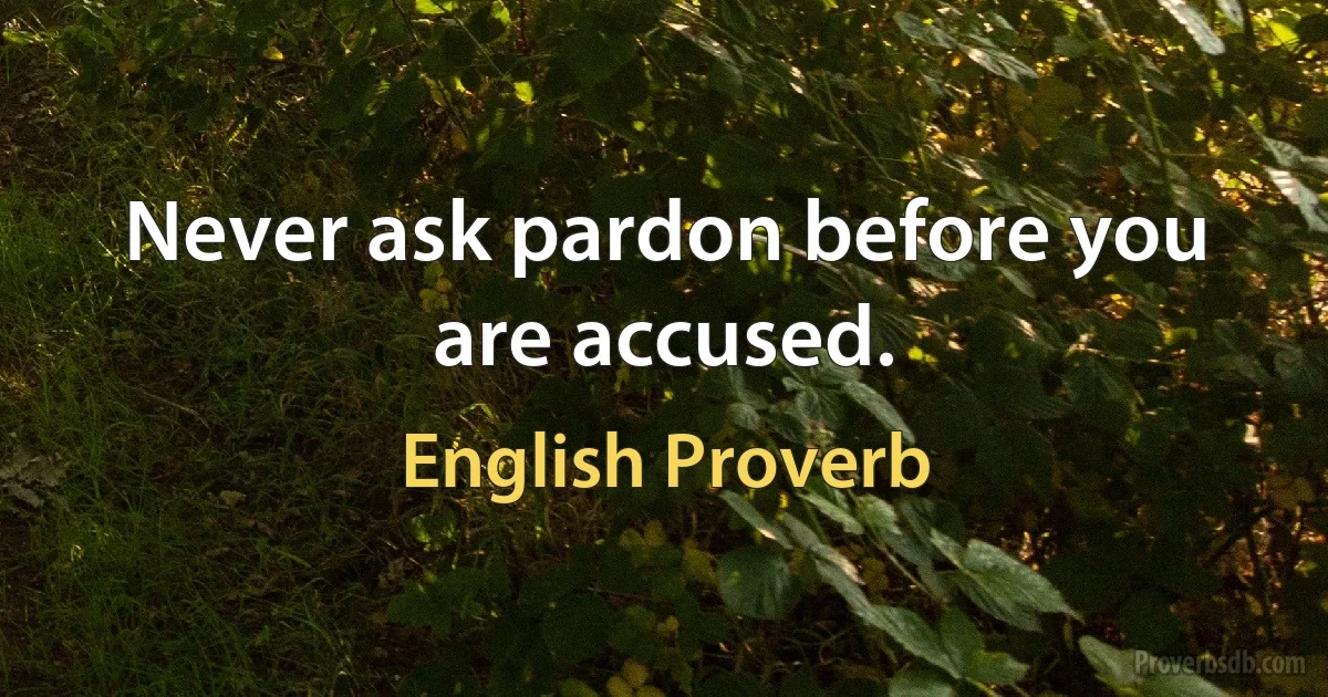 Never ask pardon before you are accused. (English Proverb)