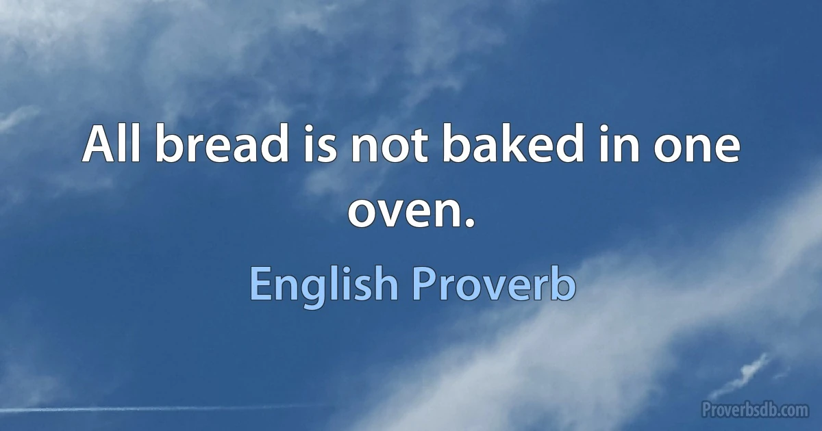 All bread is not baked in one oven. (English Proverb)