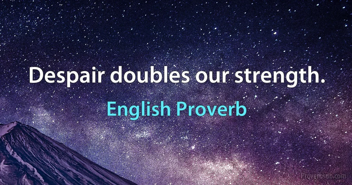 Despair doubles our strength. (English Proverb)