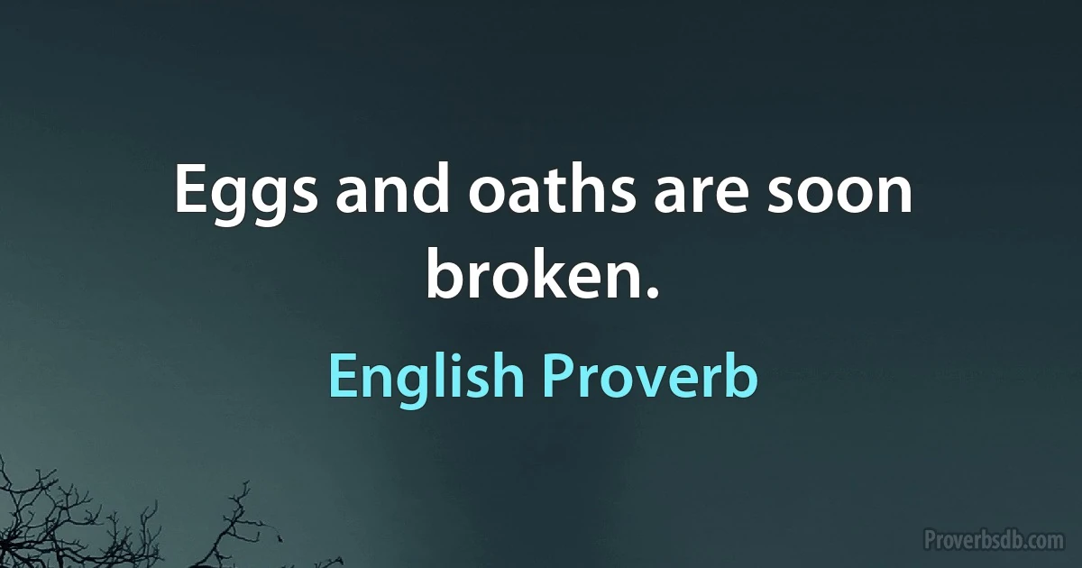 Eggs and oaths are soon broken. (English Proverb)