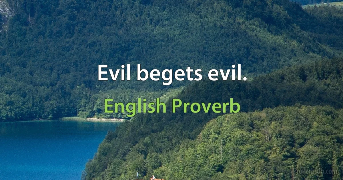 Evil begets evil. (English Proverb)