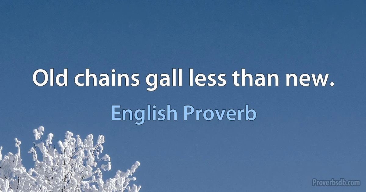 Old chains gall less than new. (English Proverb)