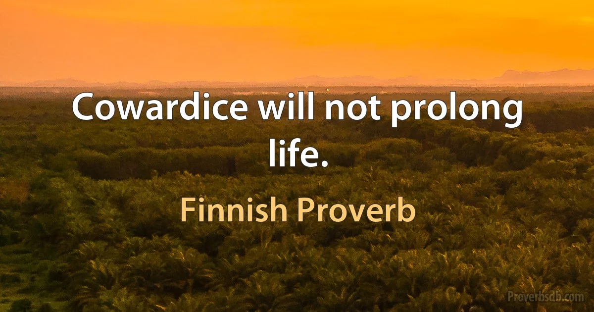 Cowardice will not prolong life. (Finnish Proverb)