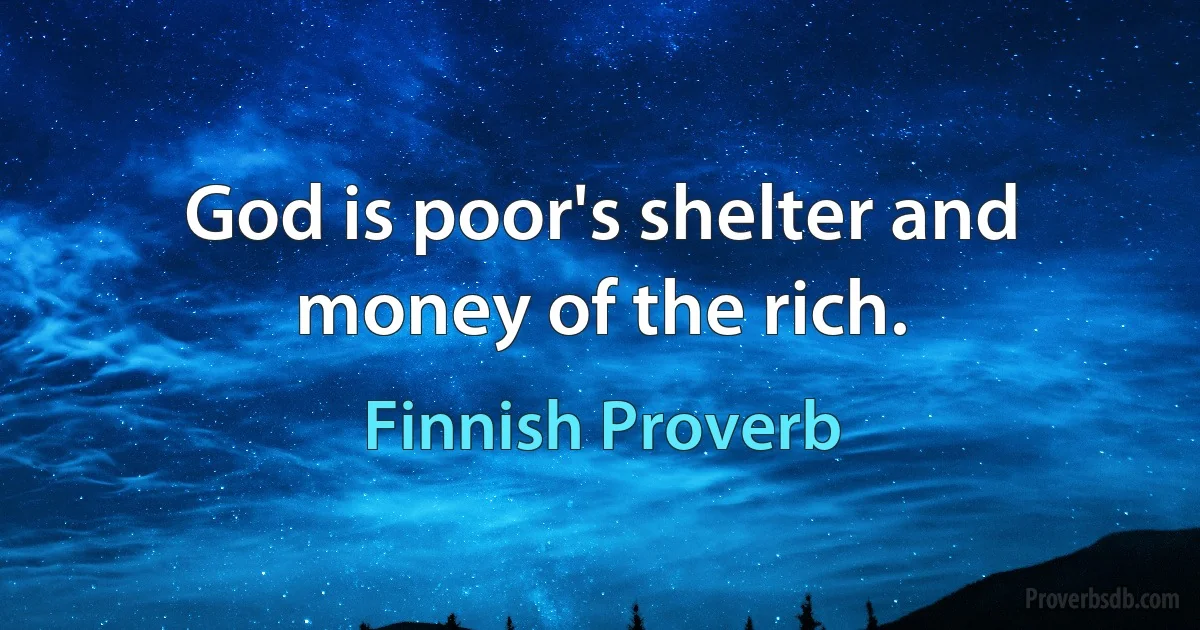 God is poor's shelter and money of the rich. (Finnish Proverb)