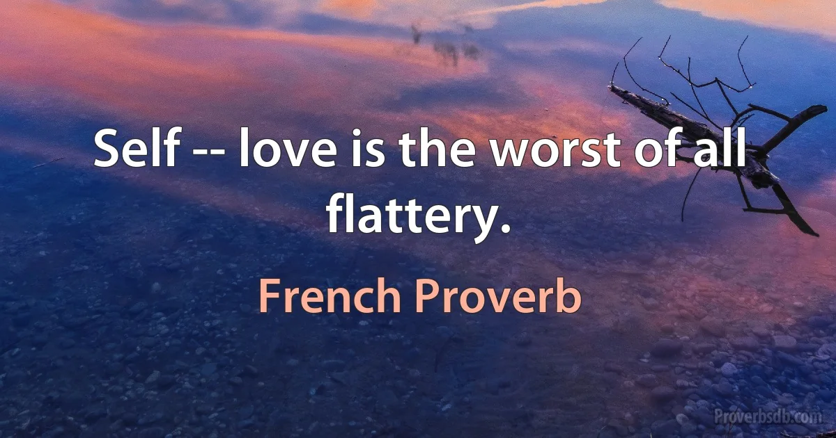 Self -- love is the worst of all flattery. (French Proverb)