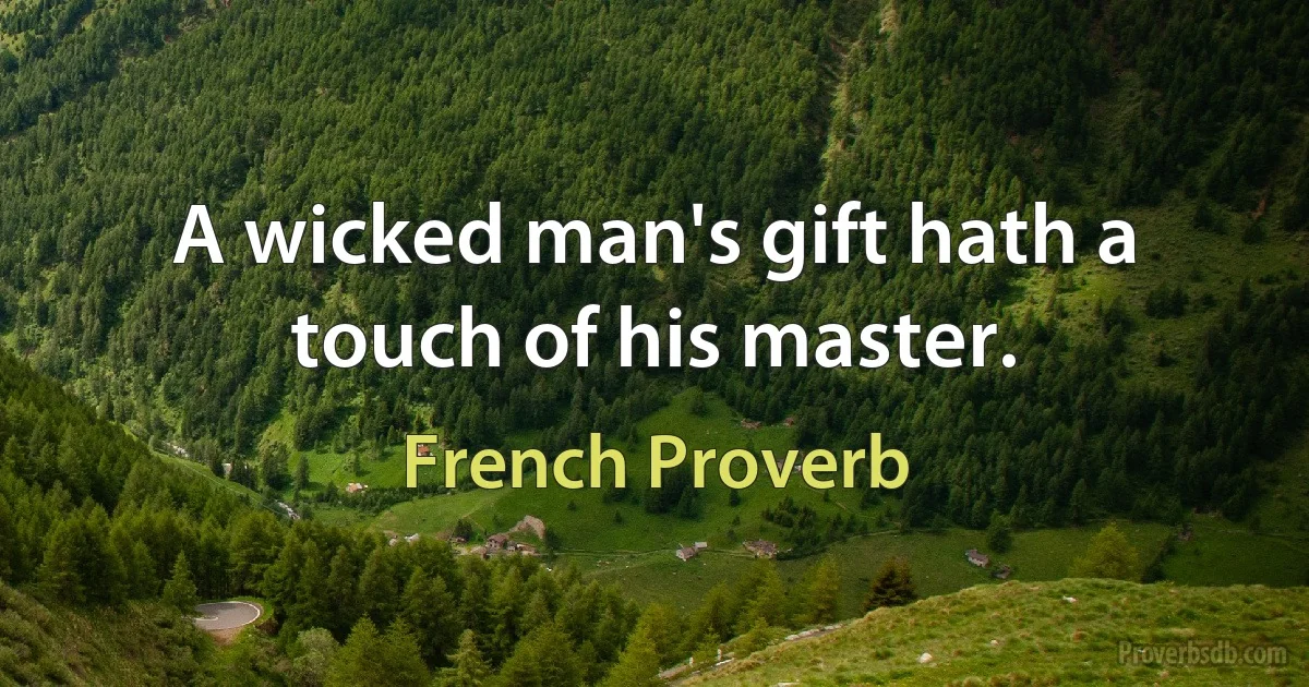 A wicked man's gift hath a touch of his master. (French Proverb)