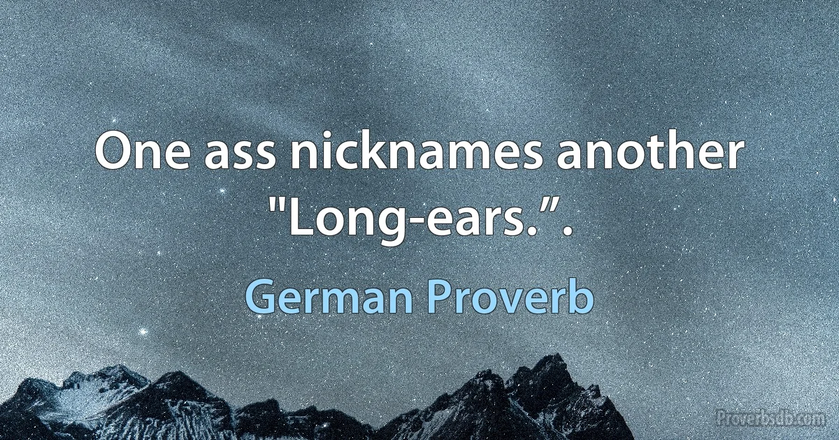 One ass nicknames another "Long-ears.”. (German Proverb)