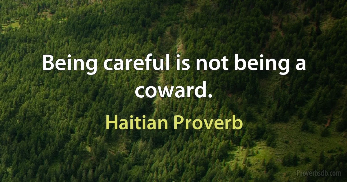 Being careful is not being a coward. (Haitian Proverb)