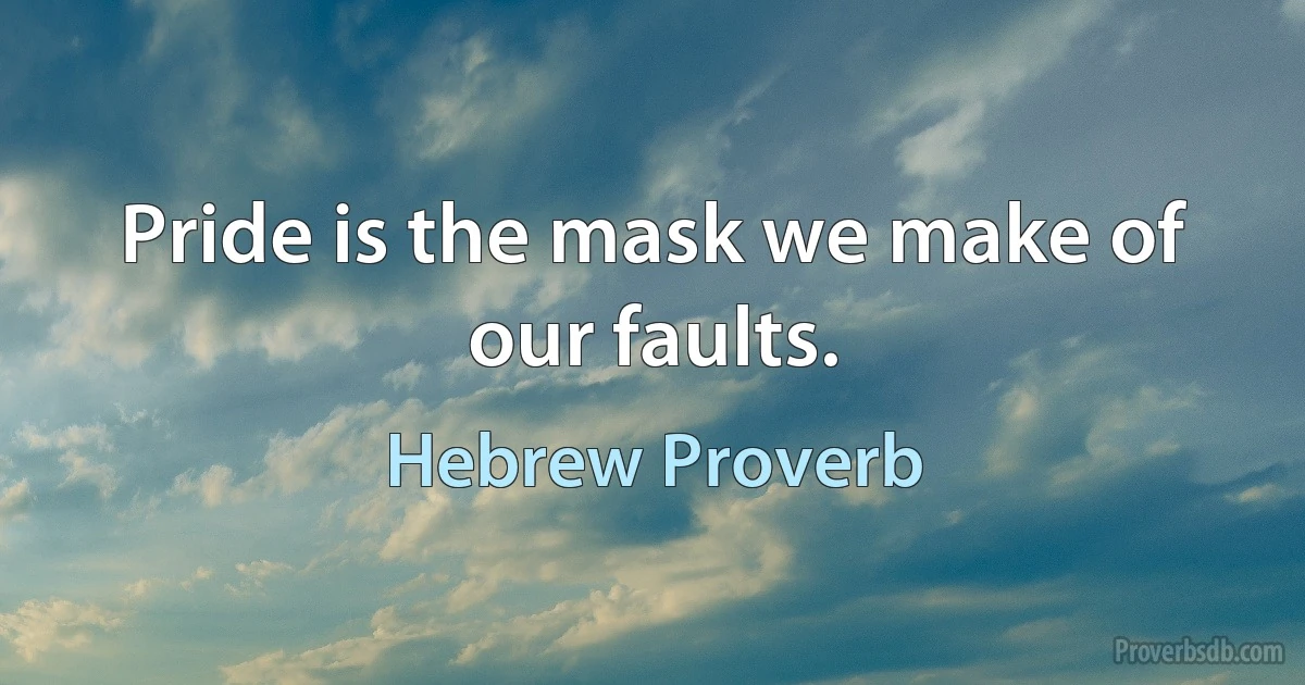 Pride is the mask we make of our faults. (Hebrew Proverb)