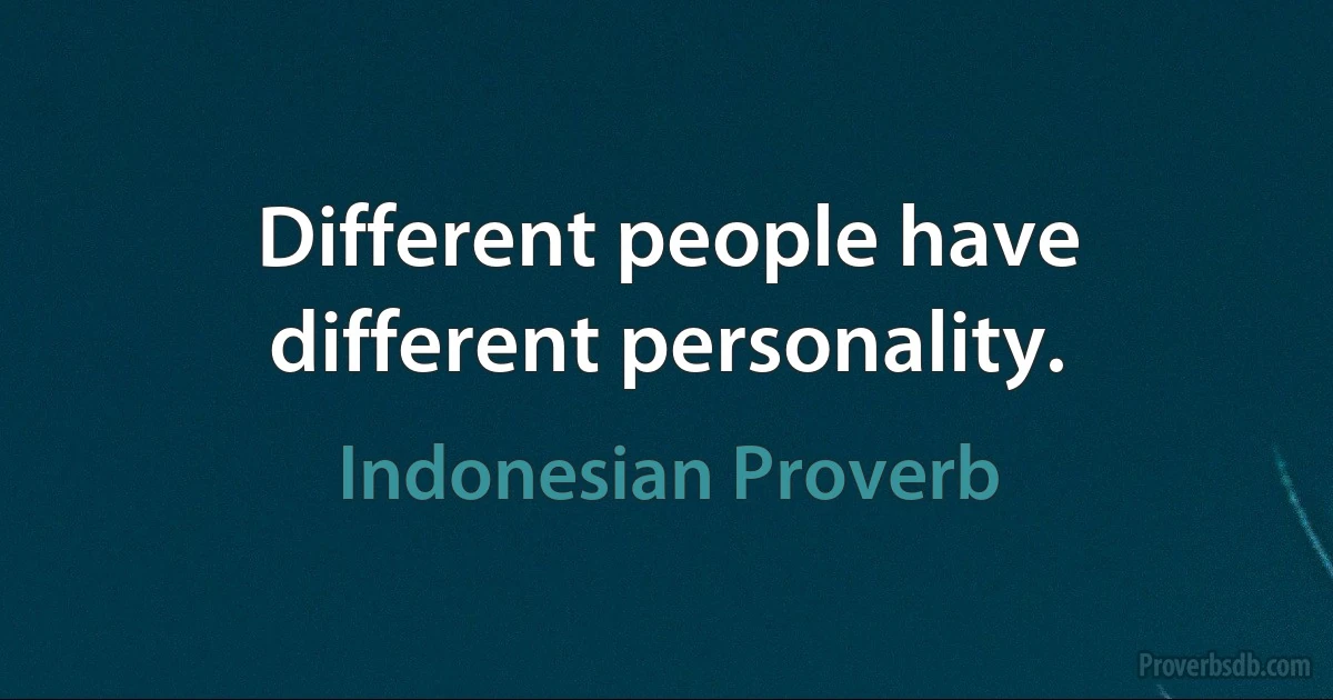 Different people have different personality. (Indonesian Proverb)