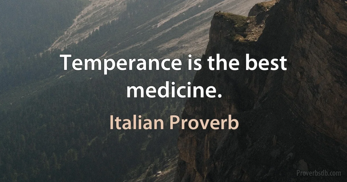 Temperance is the best medicine. (Italian Proverb)