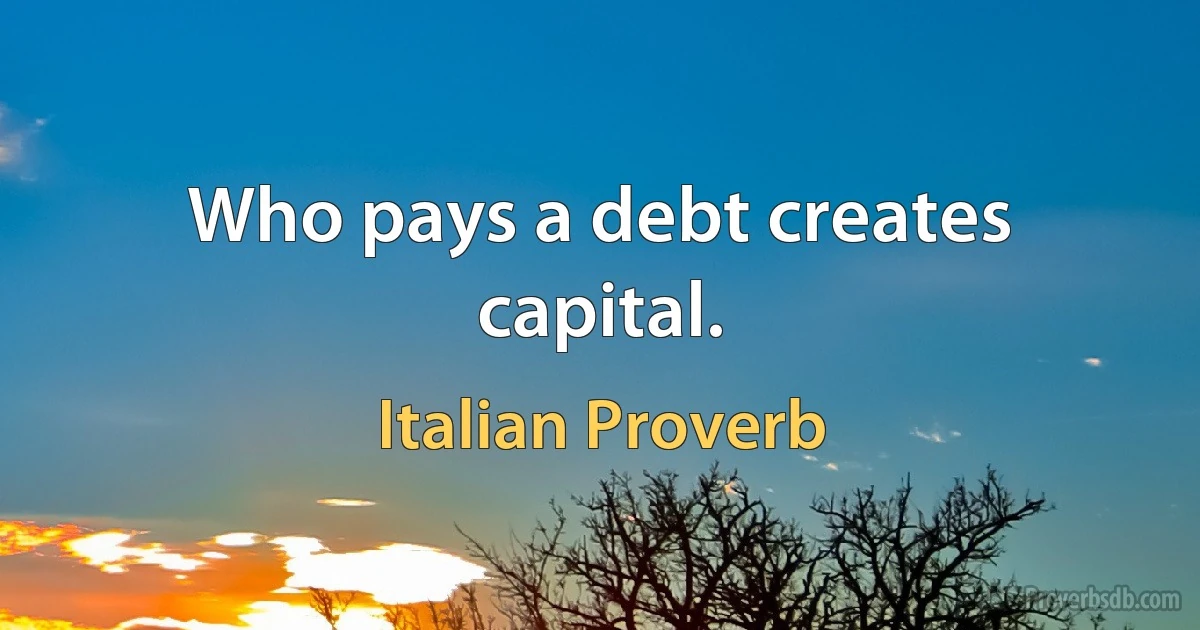 Who pays a debt creates capital. (Italian Proverb)