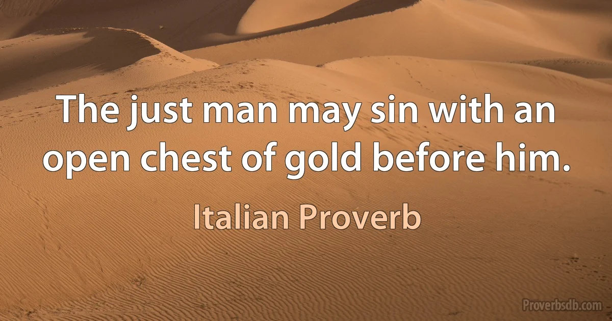 The just man may sin with an open chest of gold before him. (Italian Proverb)