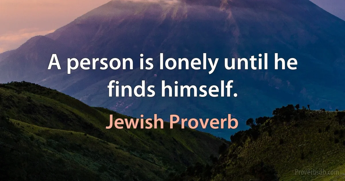 A person is lonely until he finds himself. (Jewish Proverb)