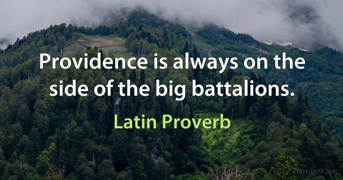 Providence is always on the side of the big battalions. (Latin Proverb)