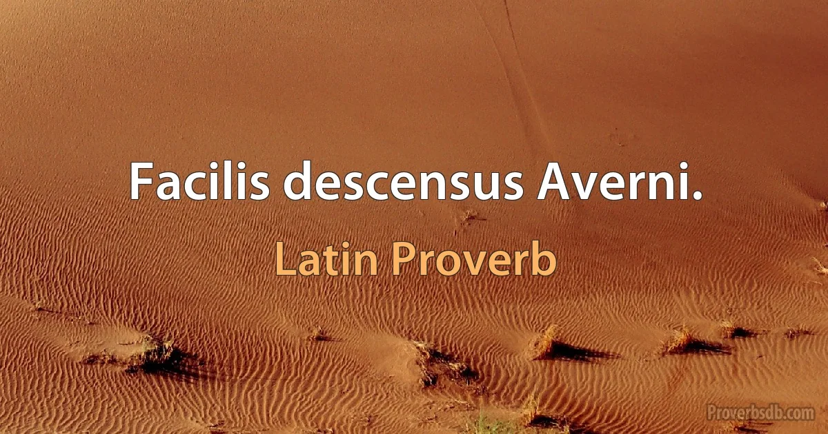 Facilis descensus Averni. (Latin Proverb)