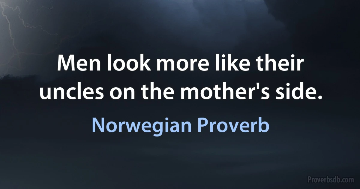 Men look more like their uncles on the mother's side. (Norwegian Proverb)