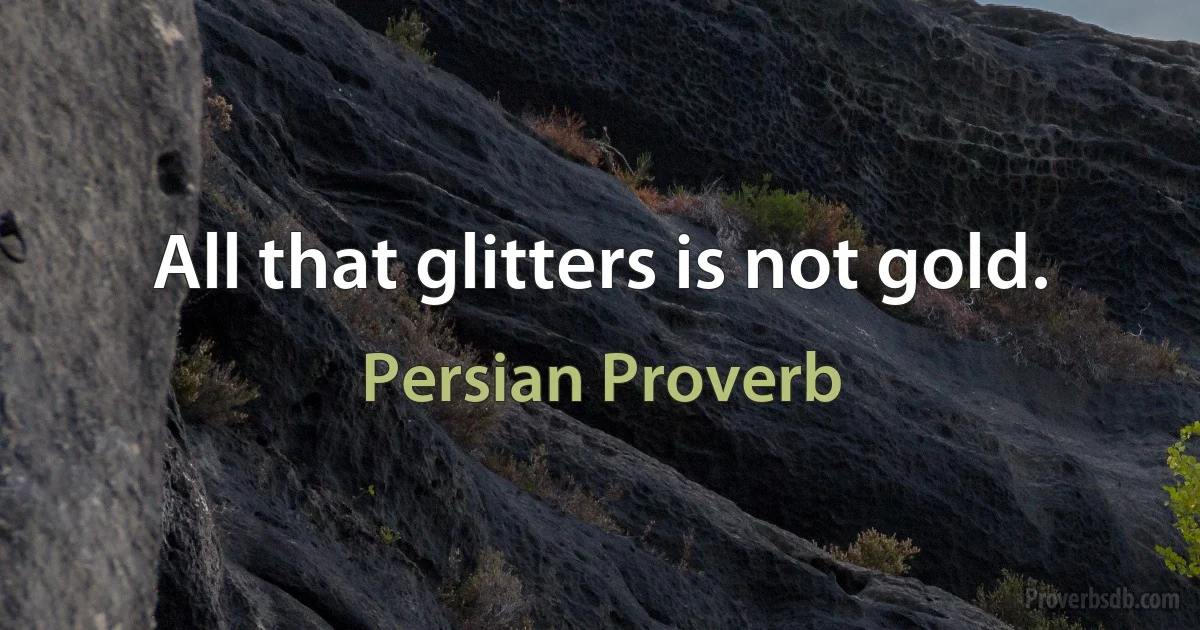 All that glitters is not gold. (Persian Proverb)